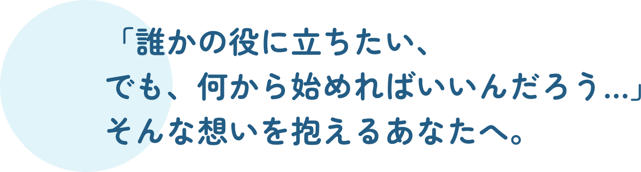 「誰かの役に立ちたい、でも、何から始めればいいんだろう…」そんな想いを抱えるあなたへ。